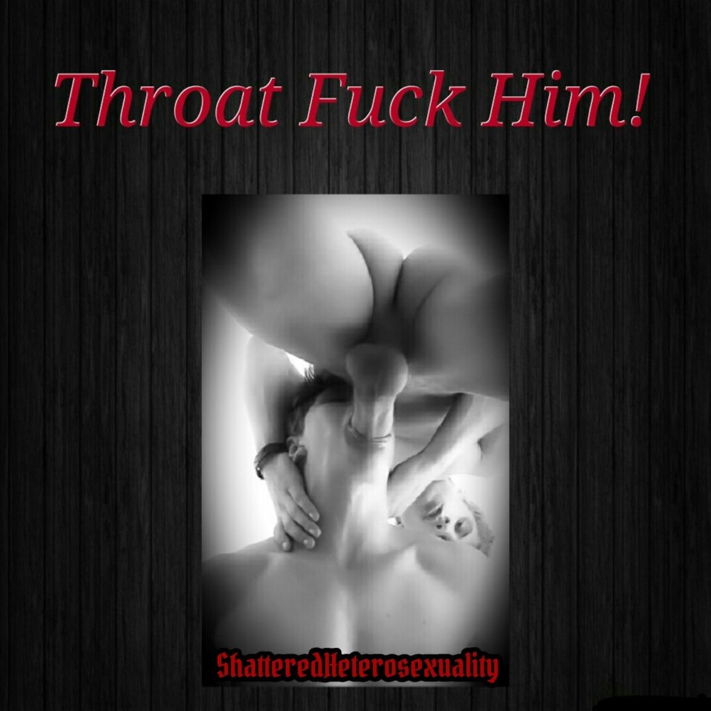 Throat Fuck Him!
Shattered Heterosexuality