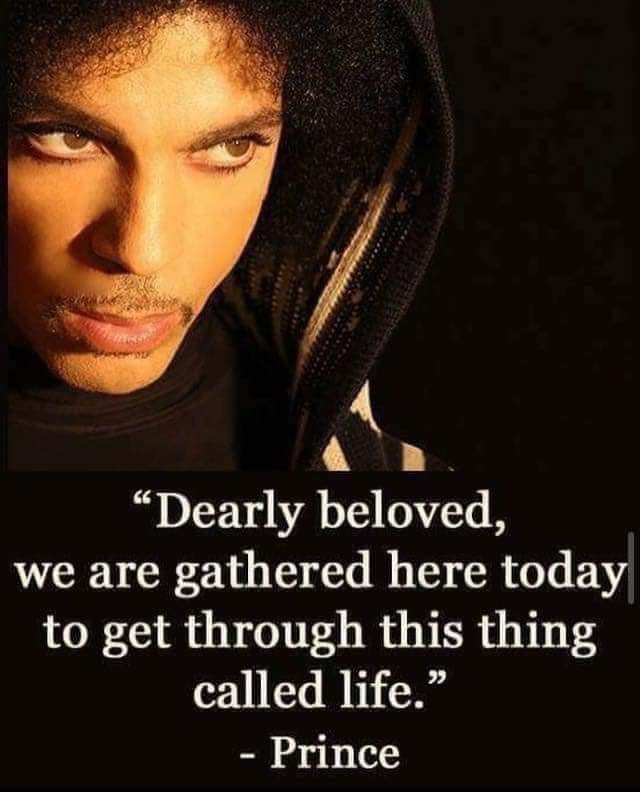 "Dearly beloved, we are gathered here today to get through this thing called life."
- Prince