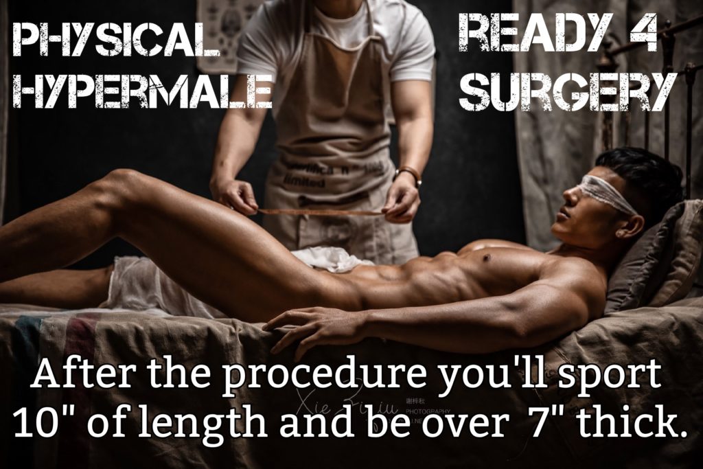 PHYSICAL HYPERMALE
READY 4 SURGERY
After the procedure you'll sport WIE 10" of length and be over 7" thick.