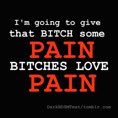 I'm going to give that BITCH some PAIN BITCHES LOVE
PAIN
DarkBDSMText/tumblr.com