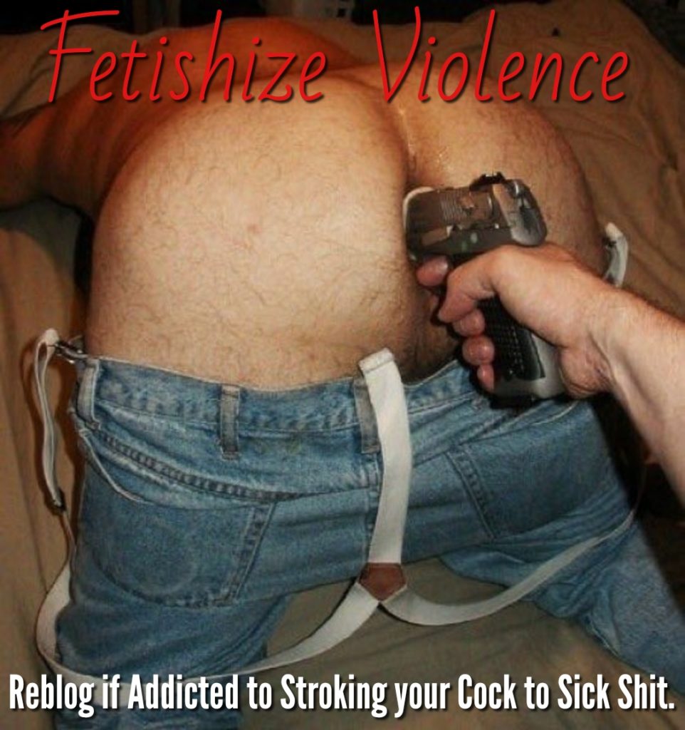 Fetishize Violence
Reblog if Addicted to Stroking your Cock to Sick Shit.