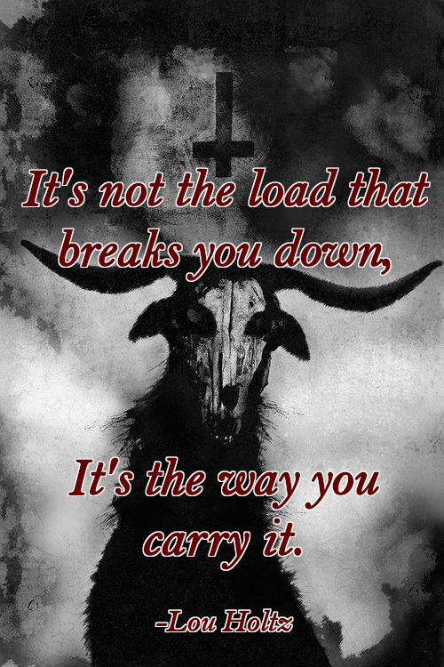 It's not the load that
breaks you down,
It's the way you
carry it.
-Lou Holtz