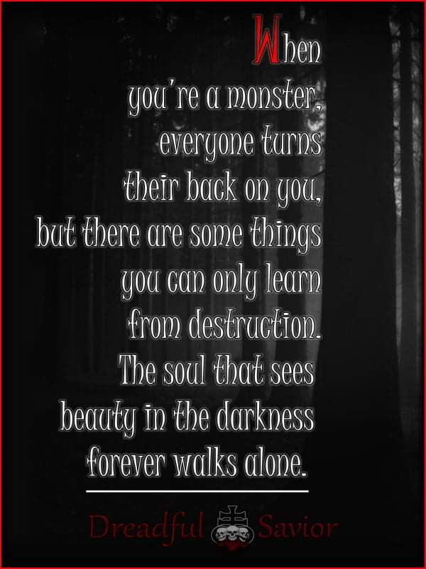 When you're a monster everyone turns their back on you, but there are some things you can only learn from destruction. The soul that sees beauty in the darkness forever walks alone.
Dreadful Savior