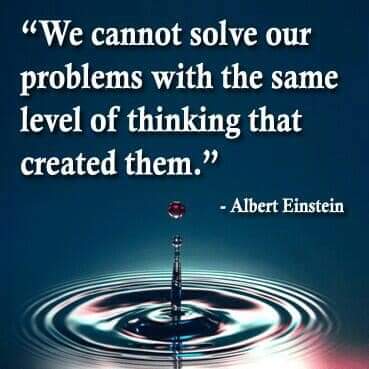 "We cannot solve our problems with the same level of thinking that created them."
- Albert Einstein