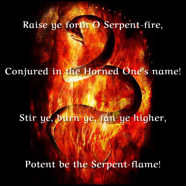 Raise ye forth O Serpent-fire,
Conjured in the Horned One's name!
Stir ye, burn ye, fan ye higher,
Potent be the Serpent-flame!