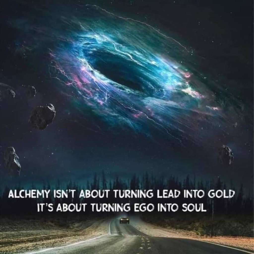 BOUT TURN ALCHEMY ISN'T ABOUT TURNING LEAD INTO GOLD IT'S ABOUT TURNING EGO INTO SOUL