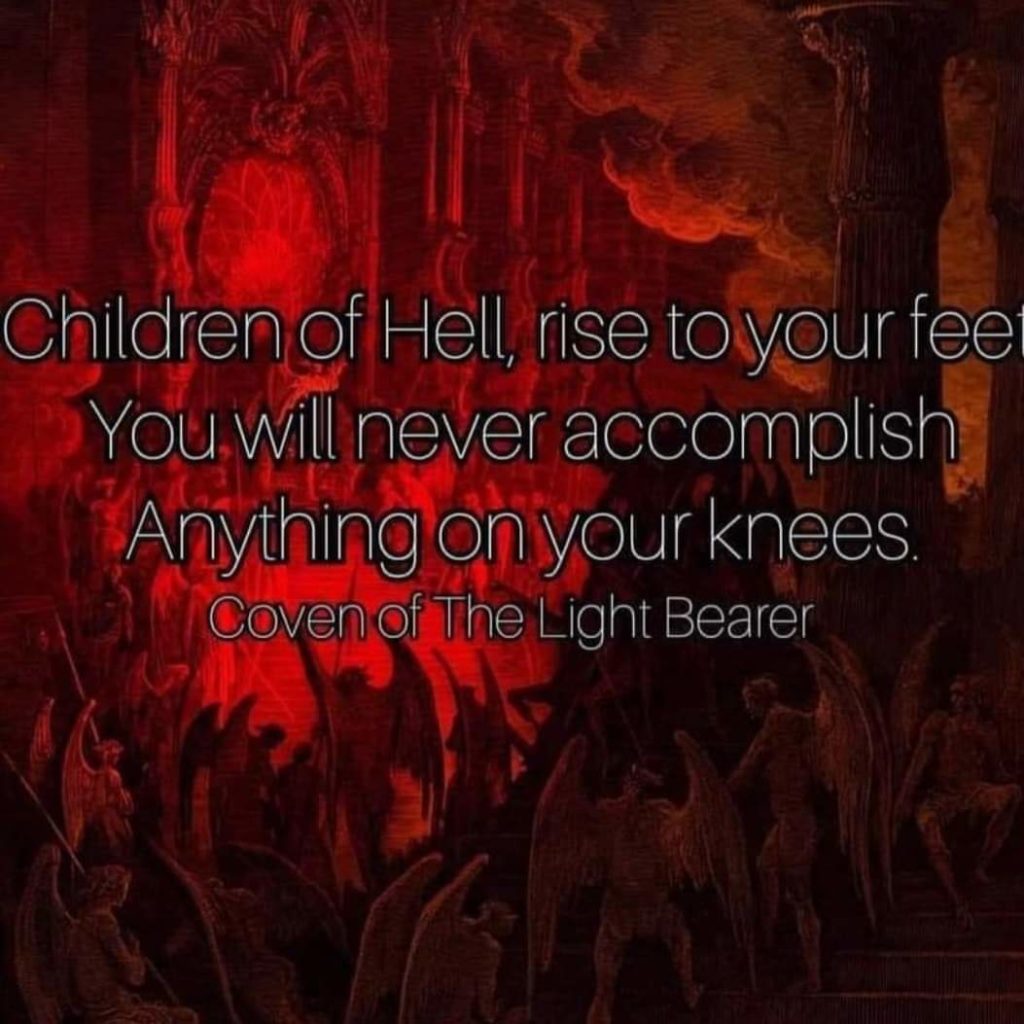 Children of Hell, rise to your feet You will never accomplish Anything on your knees. Coven of The Light Bearer