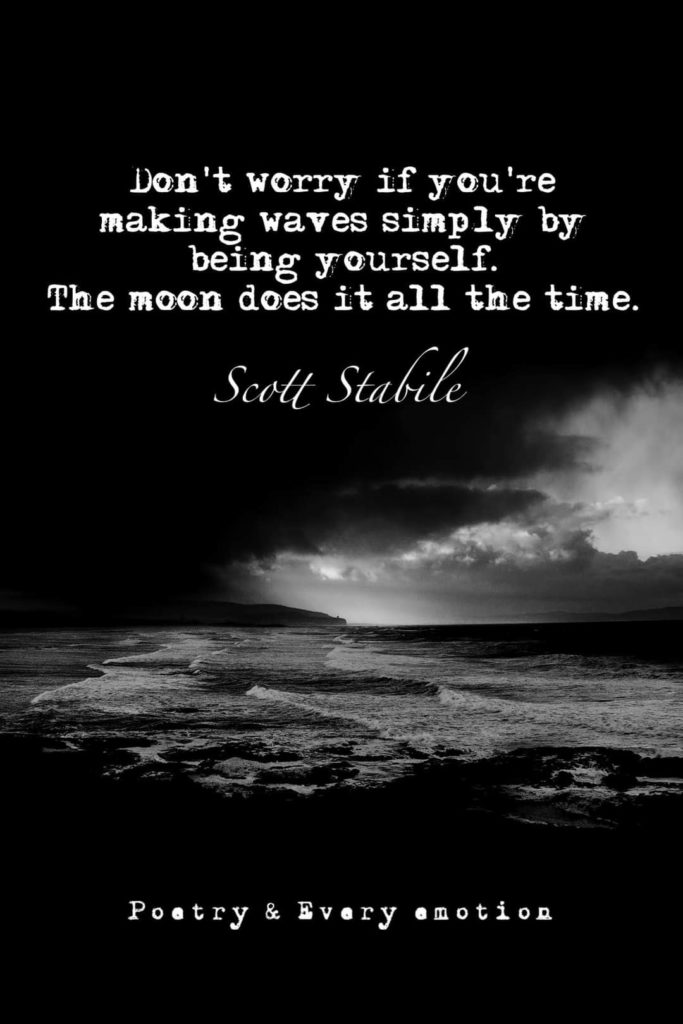 Don't worry if you're making waves simply by being yourself.
The moon does it all the time.
Scott Stabile
Poetry & Every emotion