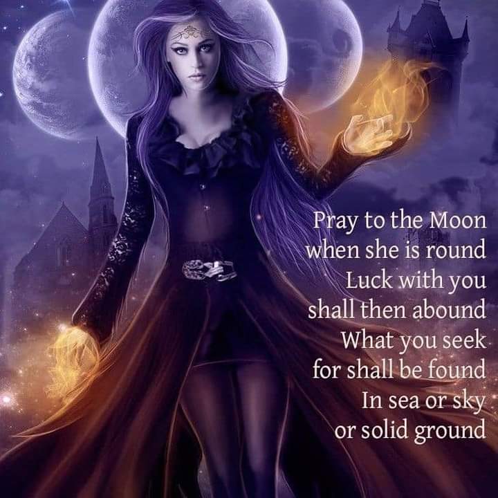 Pray to the moon when she is round, luck with you shall then abound what you seek for shall be found in sea or sky or solid ground.