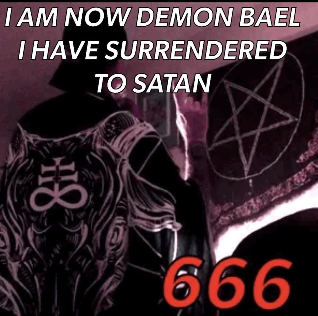 I AM NOW DEMON BAEL I HAVE SURRENDERED TO SATAN
118
666