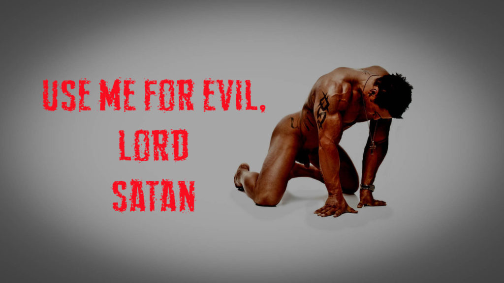 USE ME FOR EVIL. LORD
SATAN