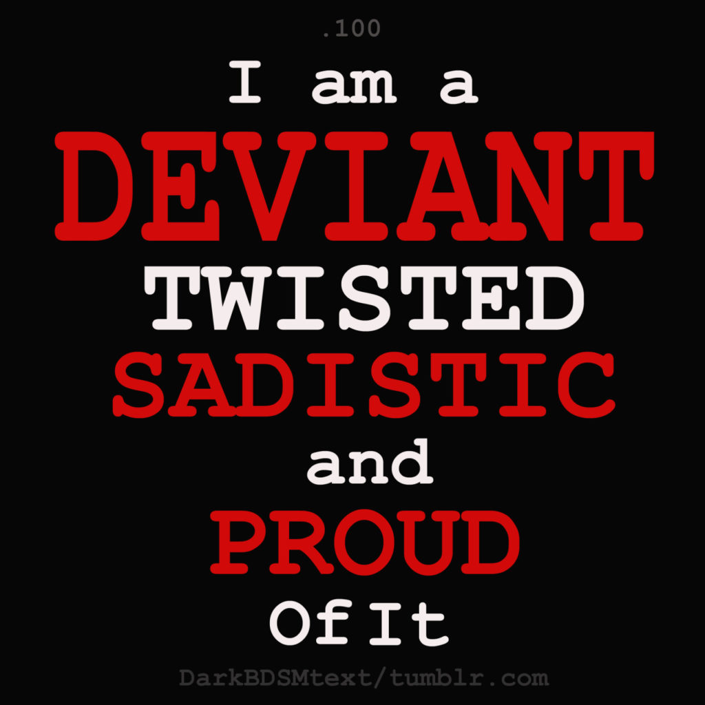 100
I am a DEVIANT TWISTED SADISTIC and PROUD
Of It
DarkBDSMtext/tumblr.com