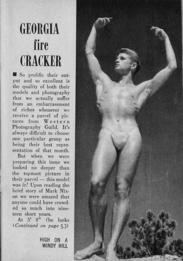 GEORGIA fire CRACKER
So prolific their out- put and so excellent is the quality of both their models and photography that we actually suffer from an embarrassment of riches whenever we receive a parcel of pic- tures from Western Photography Guild. It's always difficult to choose one particular group as being their best repre- sentation of that month.
But when we were preparing this issue we looked no deeper than the topmost picture in their parcel this model was it! Upon reading the brief story of Mark Nix- on we were amazed that anyone could have crowd- ed so much into nine- teen short years.
At 5' 8" (he looks (Continued on page 53)
HIGH ON A WINDY HILL