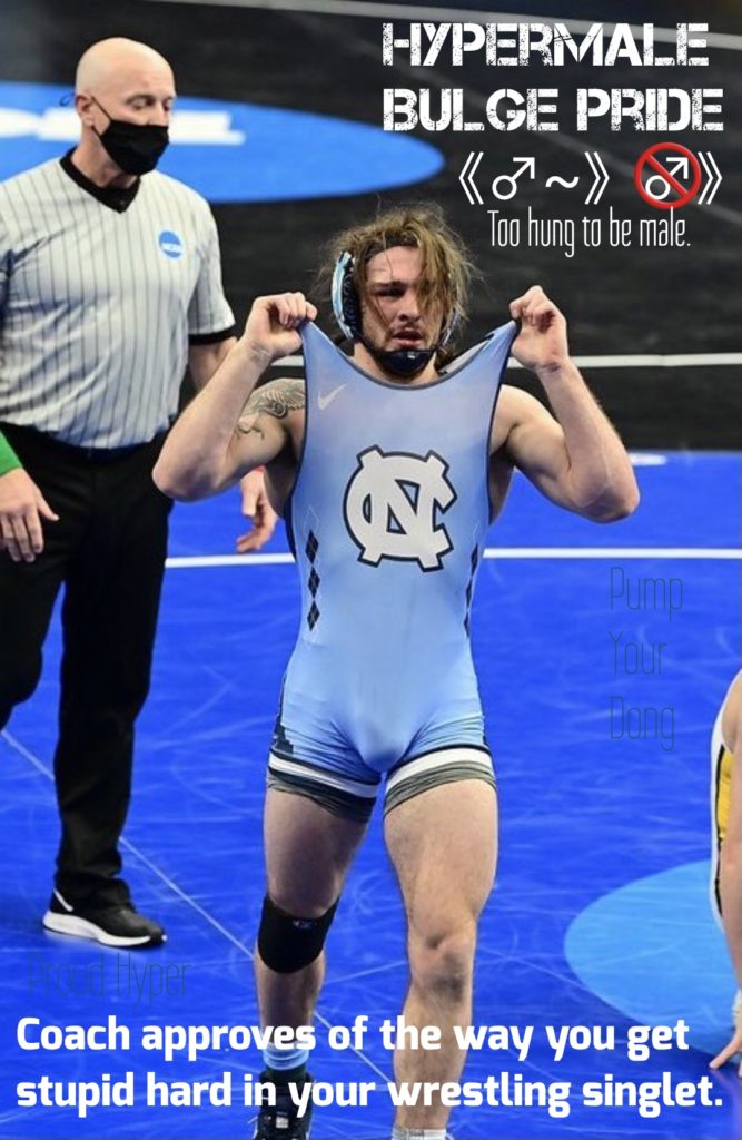 HYPERMALE
BULGE PRIDE
(~) 67) Too hung to be male.
Pump Your Dong
Proud Hypermale
Coach approves of the way you get stupid hard in your wrestling singlet.