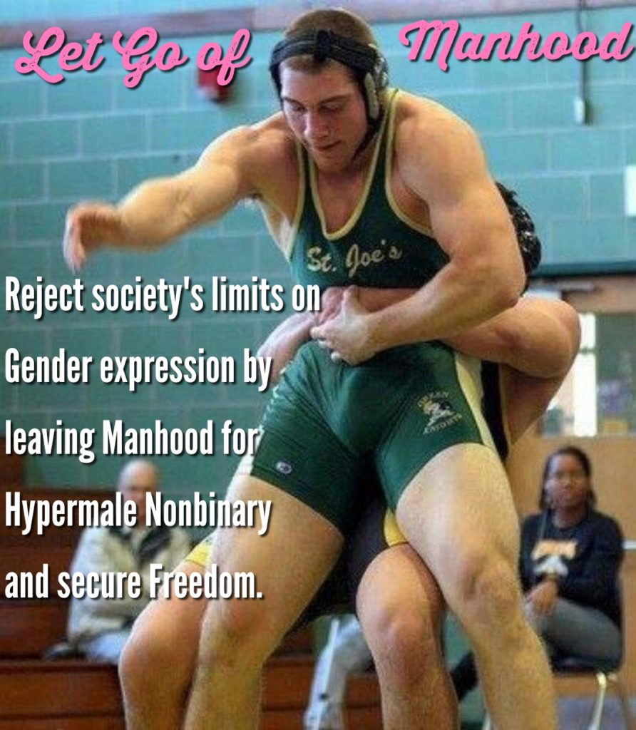 Let go of
Manhood
St. Joe's Reject society's limits on Gender expression by leaving Manhood for Hypermale Nonbinary and secure Freedom.