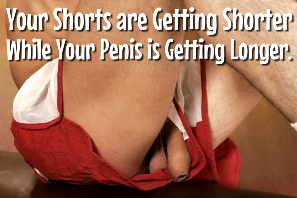 Your Shorts are Getting Shorter While Your Penis is Getting Longer.