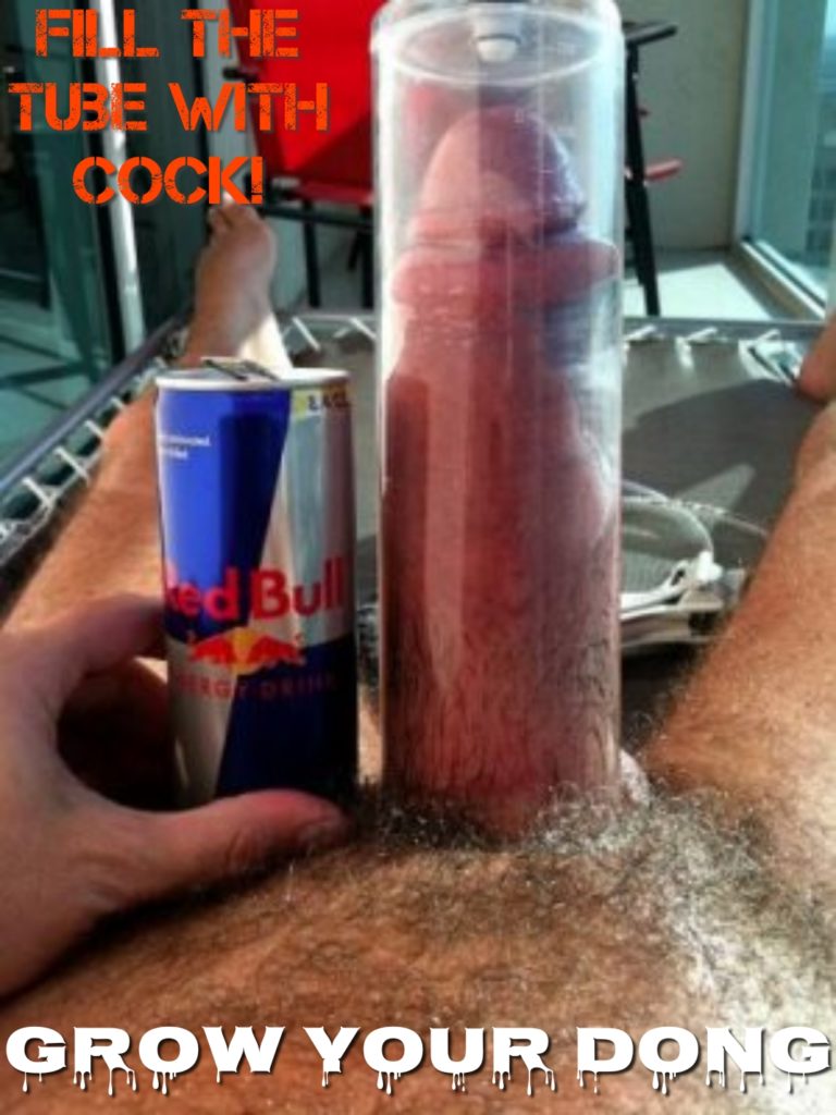 FILL THE TUBE WITH COCKE
GROW YOUR DONG
Red Bull