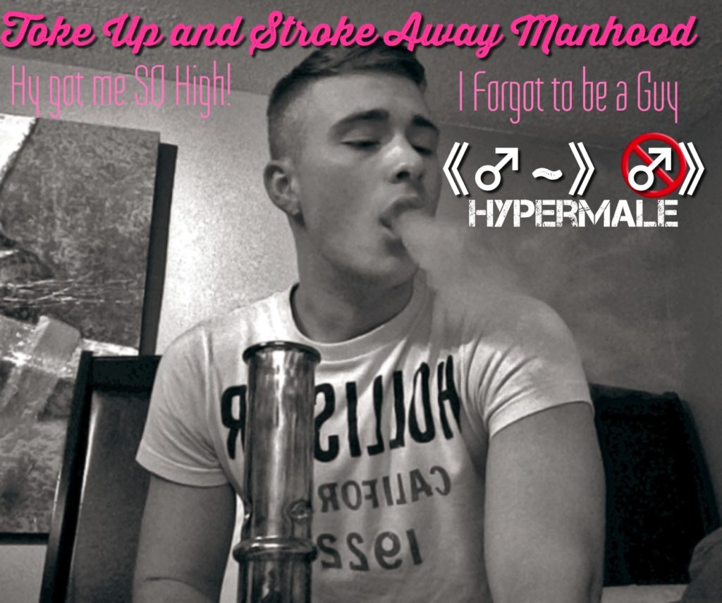 Toke Up and Stroke Away Manhood
Hy not me SO High!
I forgot to be a Guy
HYPERMALE