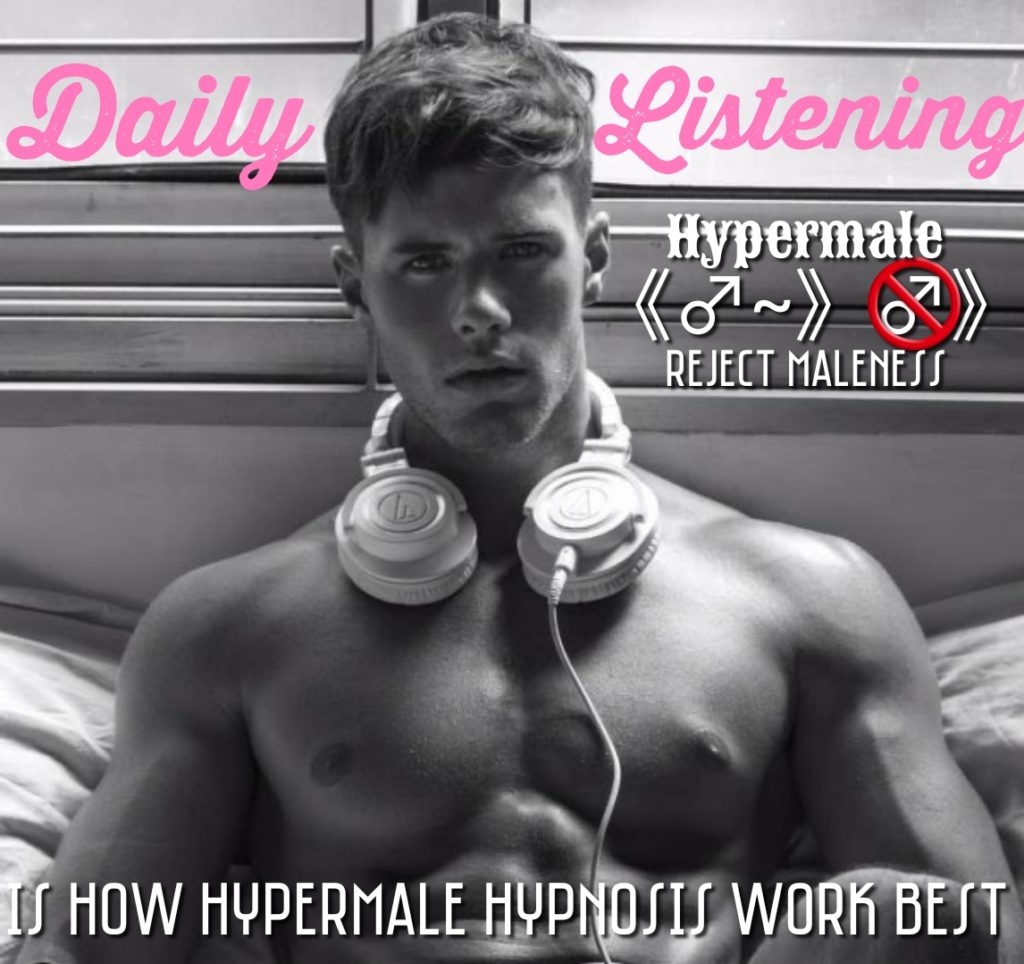 Daily
Listening
IS HOW HYPERMALE HYPNOSIS WORK BEST

Hypermale REJECT MALENESS
