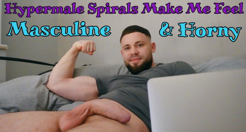 Hypermale Spirals Make Me Feel
Masculine & Horny