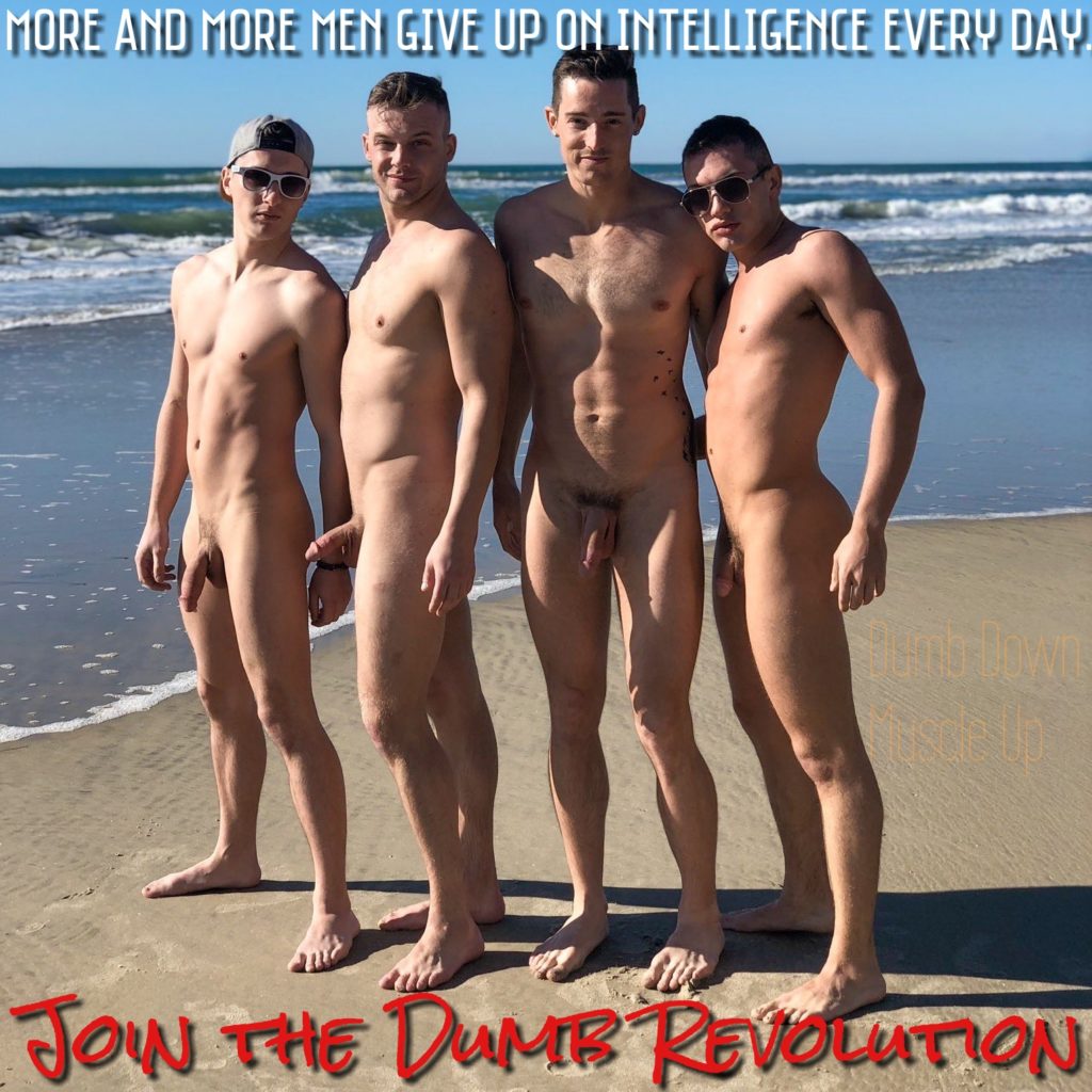 MORE AND MORE MEN GIVE UP ON INTELLIGENCE EVERY DAY
JOIN THE DUMB REVOLUTION