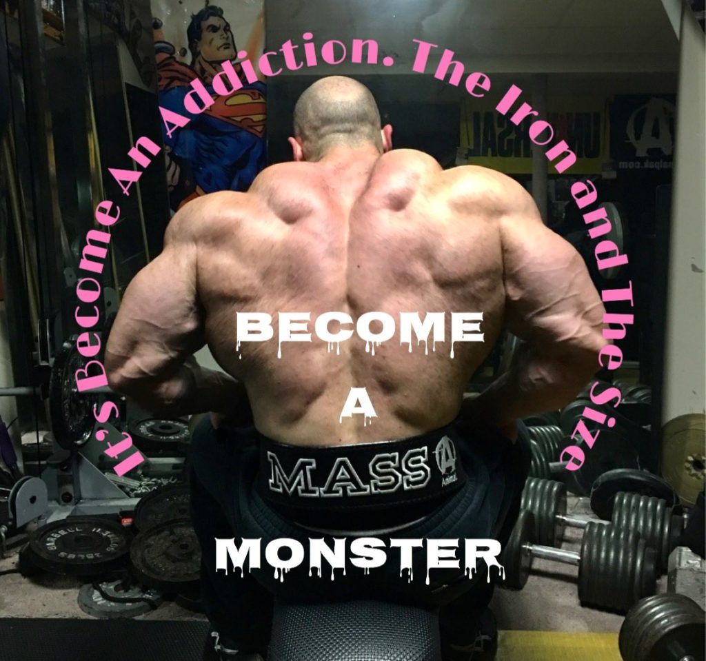 It's become an addiction. The iron and the size. BECOME A MASS MONSTER