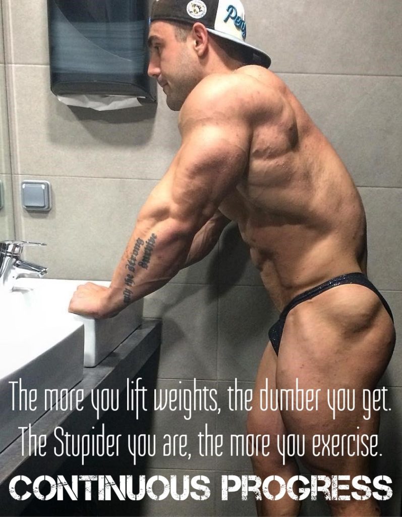 Pe
The more you lift weights, the dumber you get. The Stupider you are, the more you exercise.
CONTINUOUS PROGRESS