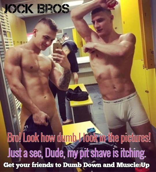 JOCK BROS
471
Bro! Look how dumb I look in the pictures!
Just a sec, Dude, my pit shave is itching.
Get your friends to Dumb Down and Muscle Up