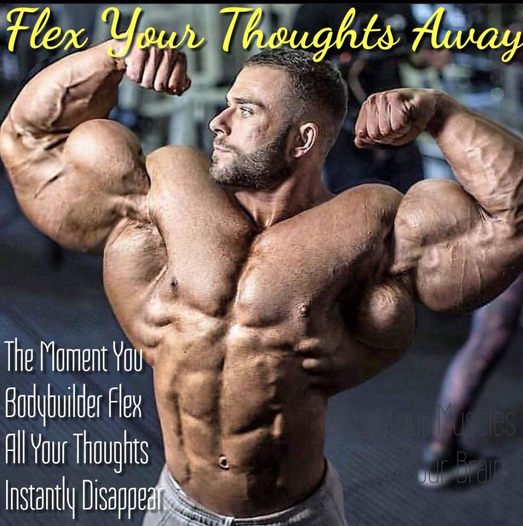 Flex Your
Thoughts Away
The Moment You Bodybuilder Flex All Your Thoughts Instantly Disappear