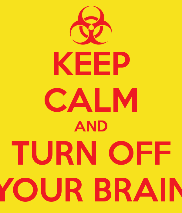 KEEP CALM
AND
TURN OFF YOUR BRAIN