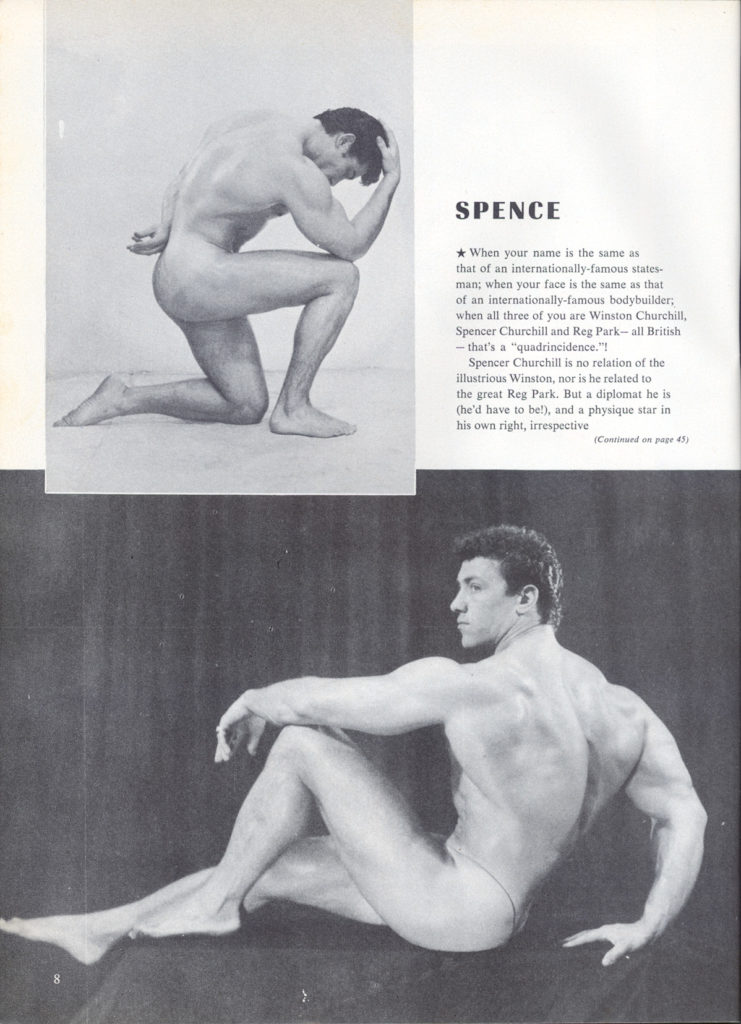 SPENCE
When your name is the same as that of an internationally-famous states- man; when your face is the same as that of an internationally-famous bodybuilder, when all three of you are Winston Churchill, Spencer Churchill and Reg Park-all British - that's a "quadrincidence."!
Spencer Churchill is no relation of the illustrious Winston, nor is he related to the great Reg Park. But a diplomat he is (he'd have to be!), and a physique star in his own right, irrespective
(Continued on page 45)