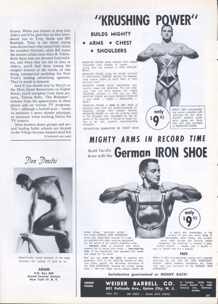 LUTTEUR
(Continued from page 29)
However, we need not impute glam- our to André Drapp... this homme oozes it from tout les pores! Not only is he a famous wrestler, but as an esthete athlete he is Mr. France, Mr. Europe and Le plus bel athlete du monde. And if you'll view these beau- tiful etudes by Arax you'll comprends why, mon ami!
Of tête classique and physique Apol- loesque, with a musculature that Praxi- teles would have ached to capture in stone, André Drapp represents the finest flower of French physical culture, Quel homme!
MODEL PLAY "MUSICAL CHAIRS!"
(Continued from page 31)
interprets different facets of each
model's personality.
Don is the lad who models teen-age sportswear for leading New York ad- vertising agencies: Johnny is the seven- teen year-old high-school football star.
Individually and collective they are among the most interesting of today's younger bodybuilders, an opinion with which we are sure that many will agree,
Virile Muscularity stunningly posed!
from DON WIGHT
Marold Adauce
Series 30
portrait given with Super finish. De- failed biography and car complete
A magnificent young athlete in poses of compelling beauty. Twelve original photos et studio and colorful outdoor backgrounds. Extra
Finish $2.50
Mall $1.00 20 5.00 4.00 354
(
10.00 14.0060
COLOR: Magnificent 35 mm. tres parencies. Tee single and duel, 35.00
Western Photography Guild Box 2801 Denver 1, Colo.
illustrated cateleg included. Prices per series
Premium Super Air sepia
Air mail 15 STEREO Tour Eight single and duel, $5.00. Air mail 20
Drawings and Paintings... Send $1 each for Catalogs 1, 2 or 3
DON WIGHT
67 Bedford Street New York 14, N. Y.
47