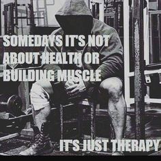 SOMEDAYS IT'S NOT ABOUT HEALTH OR BUILDING MUSCLE
IT'S JUST THERAPY