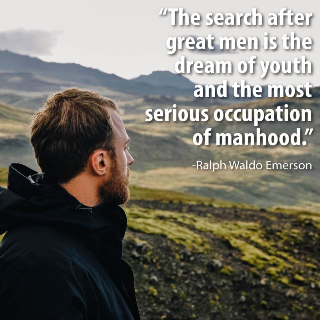 "The search after great men is the dream of youth and the most serious occupation of manhood."
-Ralph Waldo Emerson