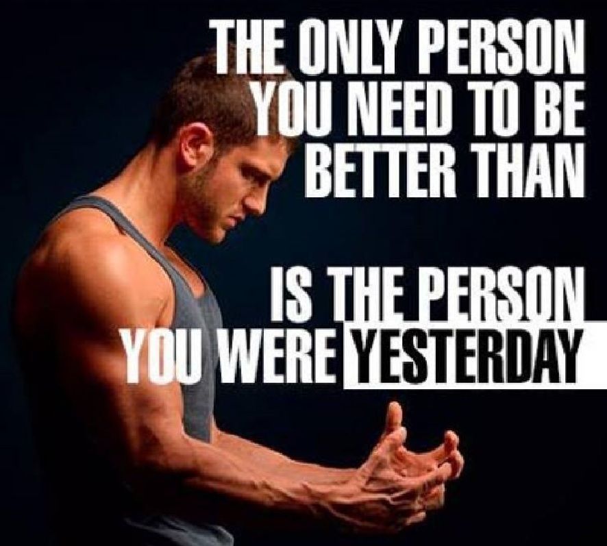 THE ONLY PERSON YOU NEED TO BE BETTER THAN
IS THE PERSON YOU WERE YESTERDAY