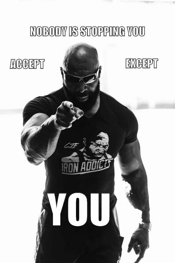 NOBODY IS STOPPING YOU
ACCEPT
EXCEPT
YOU
IRON ADDICTS
C.T.F