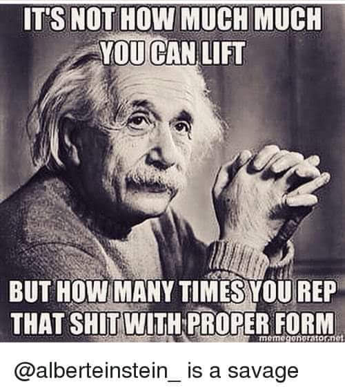 IT'S NOT HOW MUCH MUCH YOU CAN LIFT
BUT HOW MANY TIMES YOU REP THAT SHIT WITH PROPER FORM
memegenerator.net
@alberteinstein_ is a savage