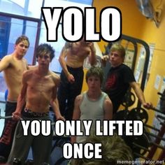 YOLO
YOU ONLY LIFTED ONCE
memegenerator.net