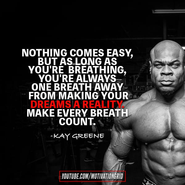 NOTHING COMES EASY, BUT AS LONG AS YOU'RE BREATHING, YOU'RE ALWAYS ONE BREATH AWAY-THE FROM MAKING YOUR COUNT.
DREAMS A REALITY MAKE EVERY BREATH
-KAY GREENE
YOUTUBE.COM/MOTIVATIONGRID