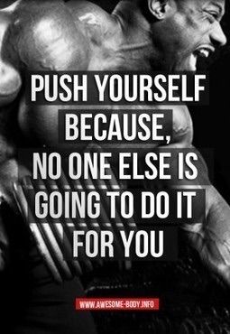 PUSH YOURSELF BECAUSE, NO ONE ELSE IS GOING TO DO IT FOR YOU
www.AWESOME-BODY INFO