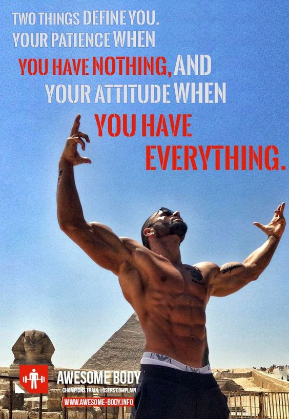 TWO THINGS DEFINE YOU.
YOUR PATIENCE WHEN
YOU HAVE NOTHING, AND
YOUR ATTITUDE WHEN
YOU HAVE EVERYTHING.
AWESOME BODY
CHAMPIONS TRAIN, LOSERS COMPLAIN
WWW.AWESOME-BODY.INFO