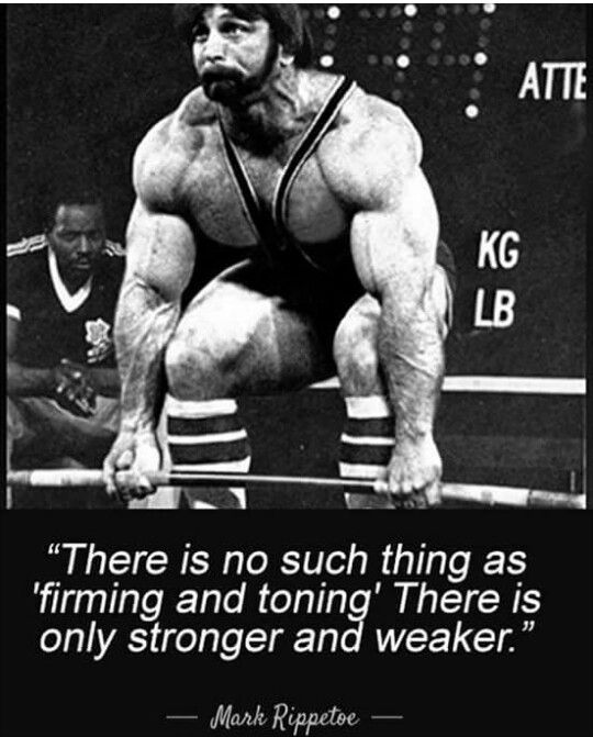 "There is no such thing as 'firming and toning' There is only stronger and weaker."
-Mark Rippetoe -