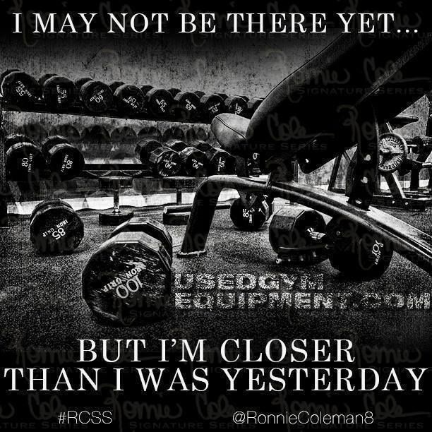 I may not be there yet...
BUT I'M CLOSER THAN I WAS YESTERDAY. @RonnieColeman8