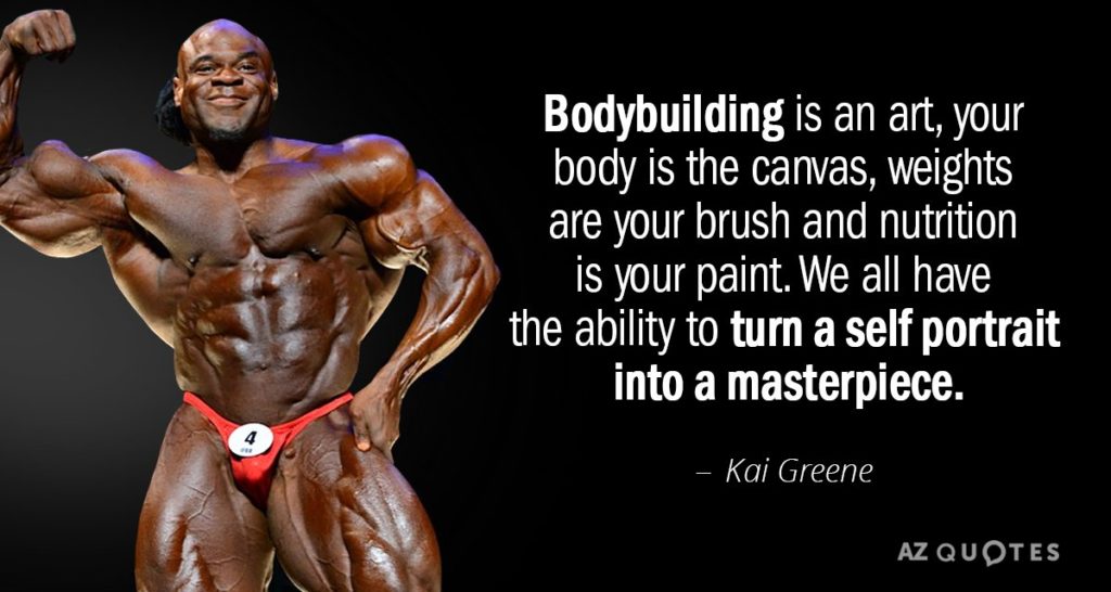 Bodybuilding is an art, your body is the canvas, weights are your brush and nutrition is your paint. We all have the ability to turn a self portrait into a masterpiece.
Kai Greene
AZ QUOTES