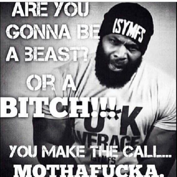 ARE YOU GONNA BE A BEAST?
OR A BITCH
FRACE YOU MAKE THE CALL...
MOTHAFUCKA.