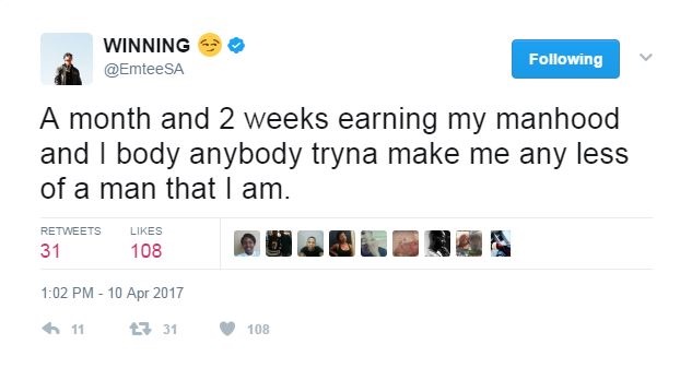 WINNING
@EmteeSA
Following
A month and 2 weeks earning my manhood and I body anybody tryna make me any less of a man that I am.
RETWEETS
LIKES
31
108
1:02 PM-10 Apr 2017
<11
27 31
108
