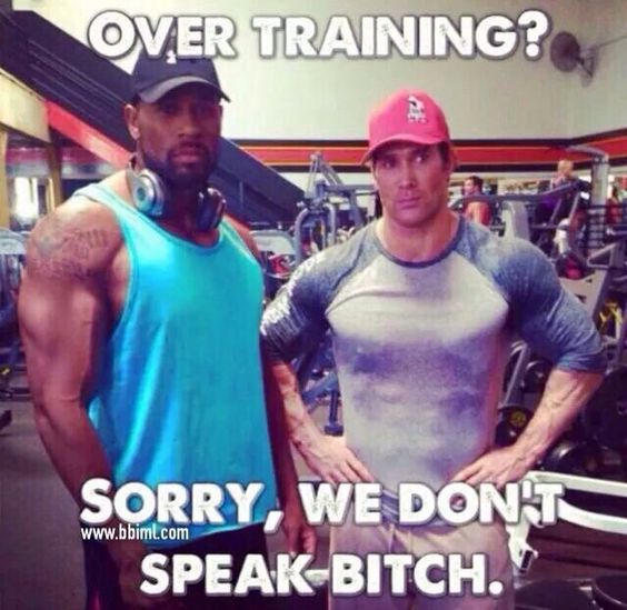 OVER TRAINING?
SORRY, WE DON'T
SPEAK BITCH.
 www.bbiml.com 