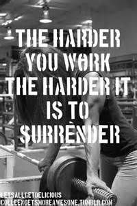 THE HARDER YOU WORK THE HARDER IT IS TO SURRENDER
