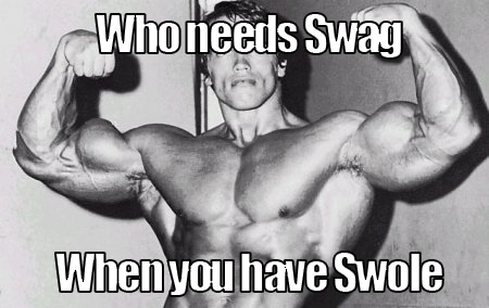 Who needs Swag
When you have Swole