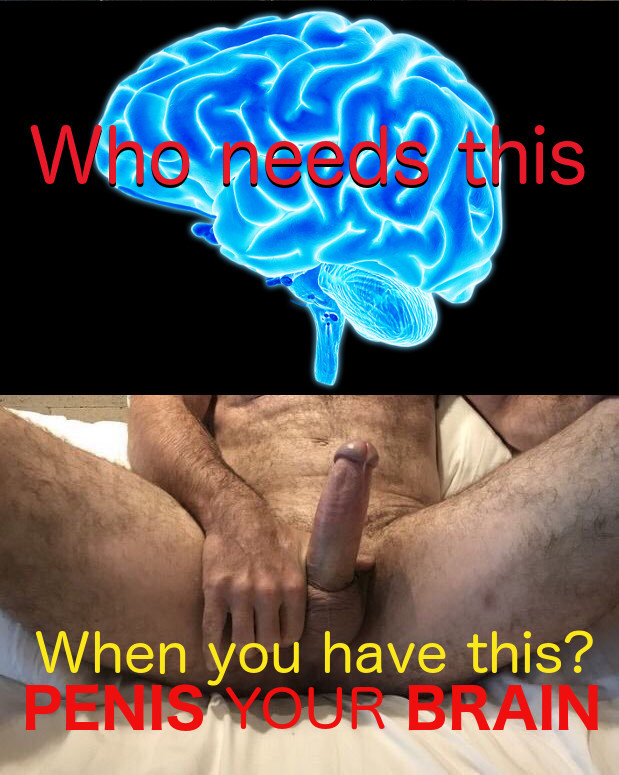 Who need this
When you have this? PENIS YOUR BRAIN